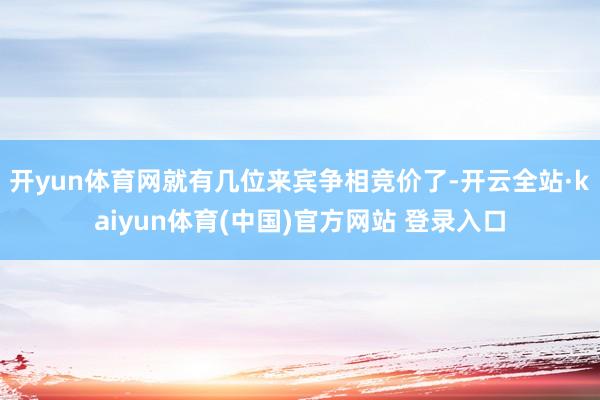 开yun体育网就有几位来宾争相竞价了-开云全站·kaiyun体育(中国)官方网站 登录入口