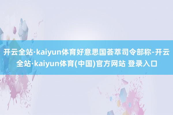 开云全站·kaiyun体育好意思国荟萃司令部称-开云全站·kaiyun体育(中国)官方网站 登录入口