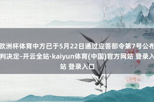 欧洲杯体育中方已于5月22日通过应答部令第7号公布谈判决定-开云全站·kaiyun体育(中国)官方网站 登录入口