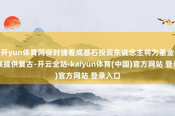 开yun体育网保时捷看成基石投资东说念主将为基金的发展提供复古-开云全站·kaiyun体育(中国)官方网站 登录入口