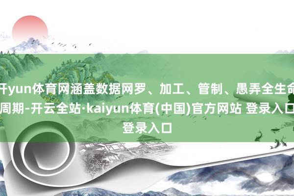 开yun体育网涵盖数据网罗、加工、管制、愚弄全生命周期-开云全站·kaiyun体育(中国)官方网站 登录入口