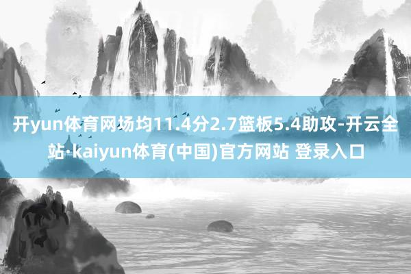 开yun体育网场均11.4分2.7篮板5.4助攻-开云全站·kaiyun体育(中国)官方网站 登录入口