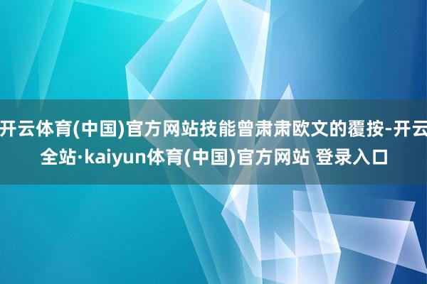 开云体育(中国)官方网站技能曾肃肃欧文的覆按-开云全站·kaiyun体育(中国)官方网站 登录入口