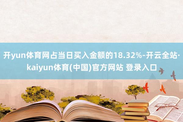 开yun体育网占当日买入金额的18.32%-开云全站·kaiyun体育(中国)官方网站 登录入口