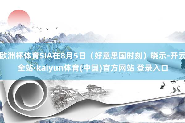 欧洲杯体育SIA在8月5日（好意思国时刻）晓示-开云全站·kaiyun体育(中国)官方网站 登录入口