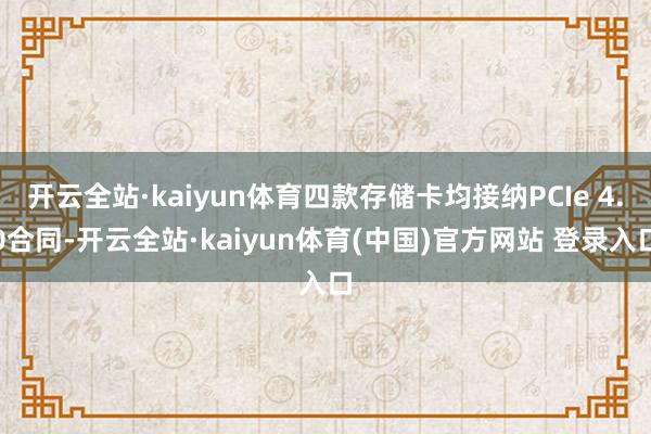 开云全站·kaiyun体育四款存储卡均接纳PCIe 4.0合同-开云全站·kaiyun体育(中国)官方网站 登录入口