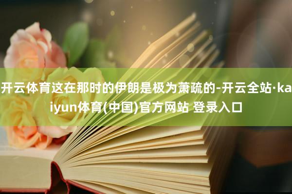 开云体育这在那时的伊朗是极为萧疏的-开云全站·kaiyun体育(中国)官方网站 登录入口