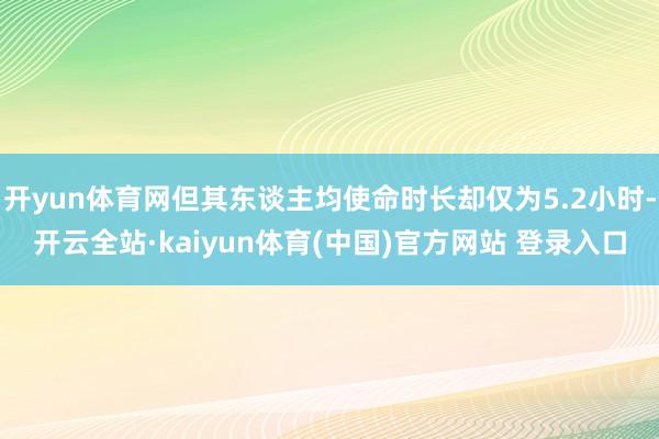 开yun体育网但其东谈主均使命时长却仅为5.2小时-开云全站·kaiyun体育(中国)官方网站 登录入口