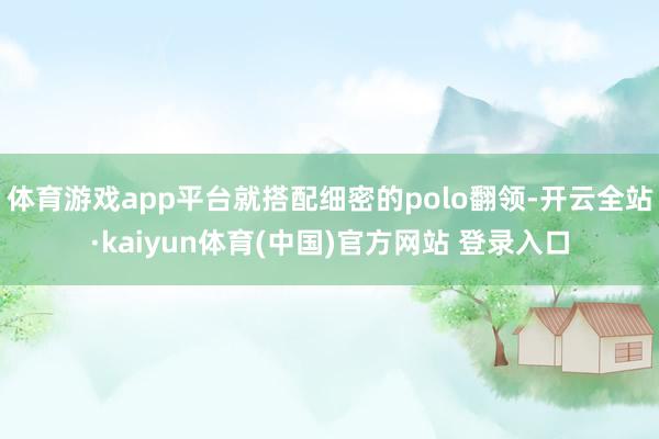 体育游戏app平台就搭配细密的polo翻领-开云全站·kaiyun体育(中国)官方网站 登录入口