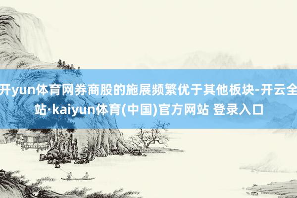 开yun体育网券商股的施展频繁优于其他板块-开云全站·kaiyun体育(中国)官方网站 登录入口