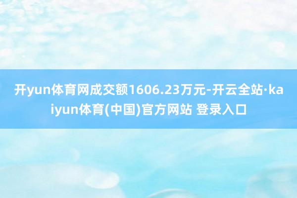 开yun体育网成交额1606.23万元-开云全站·kaiyun体育(中国)官方网站 登录入口