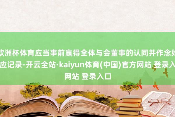 欧洲杯体育应当事前赢得全体与会董事的认同并作念好相应记录-开云全站·kaiyun体育(中国)官方网站 登录入口