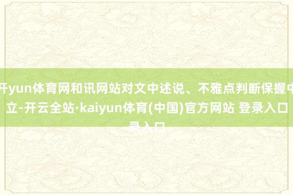 开yun体育网和讯网站对文中述说、不雅点判断保握中立-开云全站·kaiyun体育(中国)官方网站 登录入口