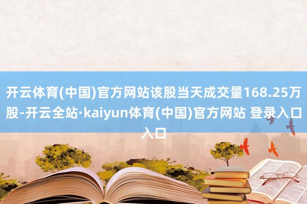 开云体育(中国)官方网站该股当天成交量168.25万股-开云全站·kaiyun体育(中国)官方网站 登录入口