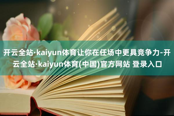 开云全站·kaiyun体育让你在任场中更具竞争力-开云全站·kaiyun体育(中国)官方网站 登录入口