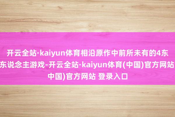 开云全站·kaiyun体育相沿原作中前所未有的4东说念主多东说念主游戏-开云全站·kaiyun体育(中国)官方网站 登录入口