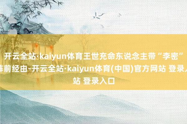 开云全站·kaiyun体育王世充命东说念主带“李密”从阵前经由-开云全站·kaiyun体育(中国)官方网站 登录入口