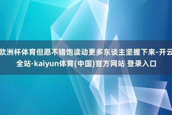 欧洲杯体育但愿不错饱读动更多东谈主坚握下来-开云全站·kaiyun体育(中国)官方网站 登录入口