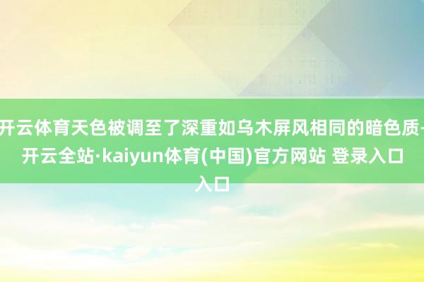 开云体育天色被调至了深重如乌木屏风相同的暗色质-开云全站·kaiyun体育(中国)官方网站 登录入口