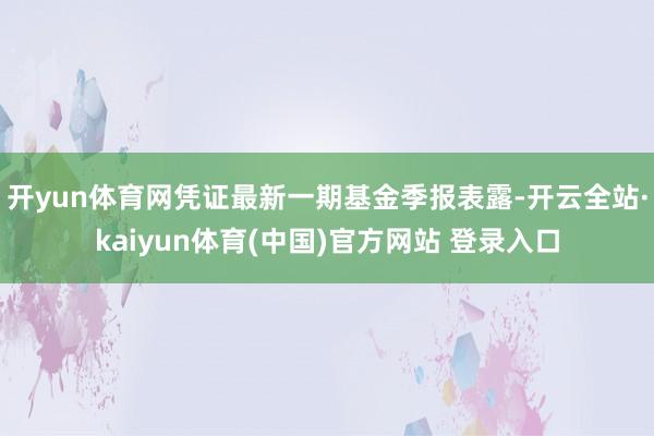 开yun体育网凭证最新一期基金季报表露-开云全站·kaiyun体育(中国)官方网站 登录入口