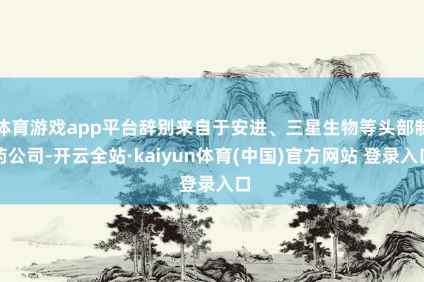 体育游戏app平台辞别来自于安进、三星生物等头部制药公司-开云全站·kaiyun体育(中国)官方网站 登录入口