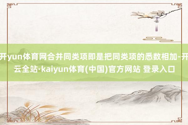 开yun体育网合并同类项即是把同类项的悉数相加-开云全站·kaiyun体育(中国)官方网站 登录入口