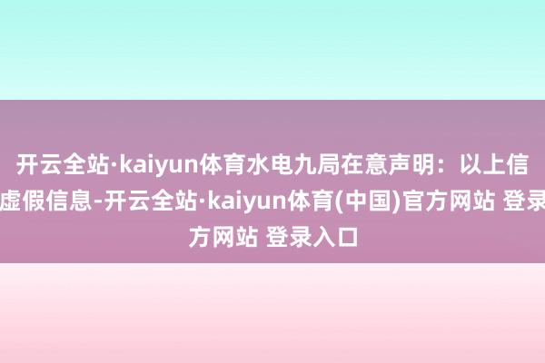 开云全站·kaiyun体育水电九局在意声明：以上信息为虚假信息-开云全站·kaiyun体育(中国)官方网站 登录入口