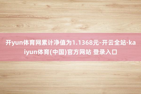 开yun体育网累计净值为1.1368元-开云全站·kaiyun体育(中国)官方网站 登录入口