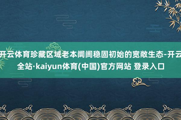 开云体育珍藏区域老本阛阓稳固初始的宽敞生态-开云全站·kaiyun体育(中国)官方网站 登录入口