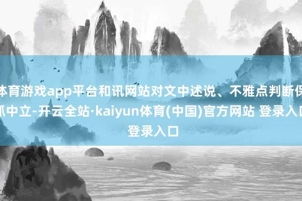 体育游戏app平台和讯网站对文中述说、不雅点判断保抓中立-开云全站·kaiyun体育(中国)官方网站 登录入口