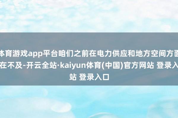 体育游戏app平台咱们之前在电力供应和地方空间方面存在不及-开云全站·kaiyun体育(中国)官方网站 登录入口