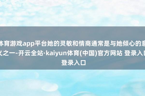 体育游戏app平台她的灵敏和情商通常是与她倾心的意义之一-开云全站·kaiyun体育(中国)官方网站 登录入口