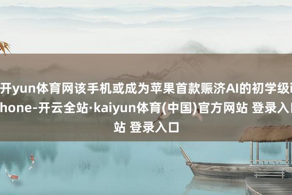 开yun体育网该手机或成为苹果首款赈济AI的初学级iPhone-开云全站·kaiyun体育(中国)官方网站 登录入口