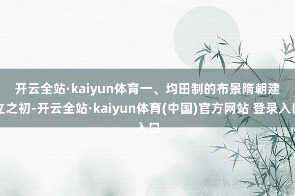 开云全站·kaiyun体育　　一、均田制的布景　　隋朝建立之初-开云全站·kaiyun体育(中国)官方网站 登录入口